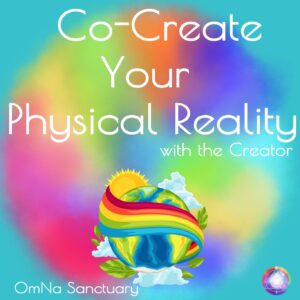 OmNa Sanctuary: Co-Create Your Physical Reality with the Creator