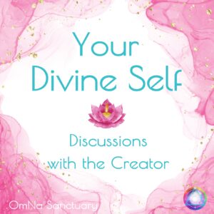 OmNa Sanctuary: Your Divine Self - Discussions with the Creator
